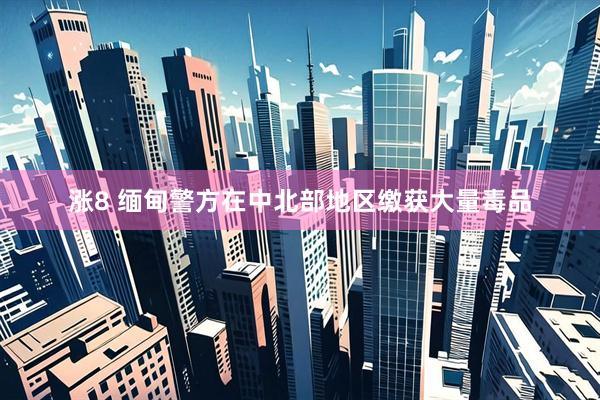 涨8 缅甸警方在中北部地区缴获大量毒品