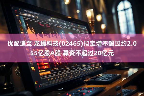 优配速至 龙蟠科技(02465)拟定增不超过约2.055亿股A股 募资不超过20亿元