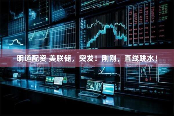 明道配资 美联储，突发！刚刚，直线跳水！