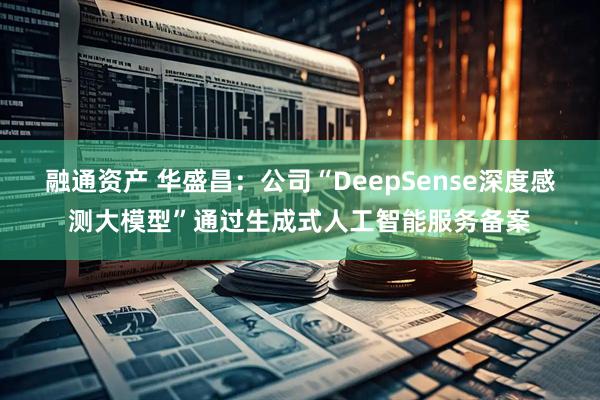 融通资产 华盛昌：公司“DeepSense深度感测大模型”通过生成式人工智能服务备案