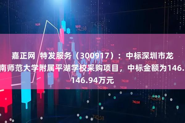 嘉正网  特发服务（300917）：中标深圳市龙岗区华南师范大学附属平湖学校采购项目，中标金额为146.94万元