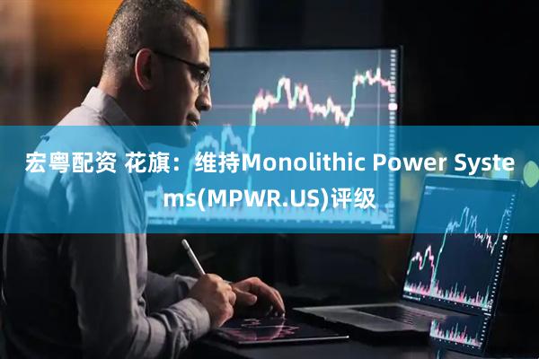 宏粤配资 花旗：维持Monolithic Power Systems(MPWR.US)评级