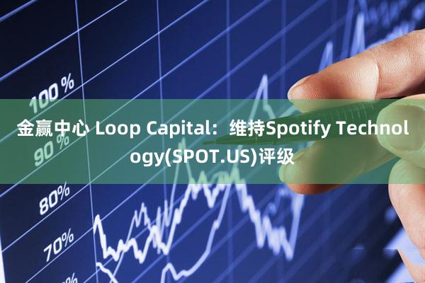 金赢中心 Loop Capital：维持Spotify Technology(SPOT.US)评级