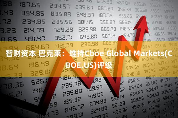 智财资本 巴克莱：维持Cboe Global Markets(CBOE.US)评级