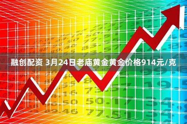 融创配资 3月24日老庙黄金黄金价格914元/克