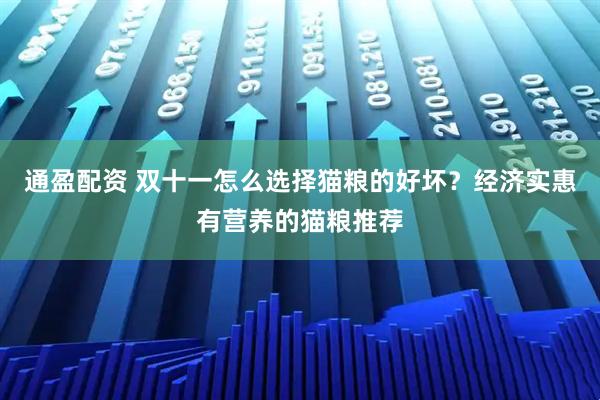 通盈配资 双十一怎么选择猫粮的好坏？经济实惠有营养的猫粮推荐