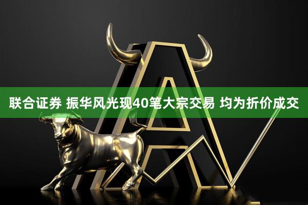 联合证券 振华风光现40笔大宗交易 均为折价成交